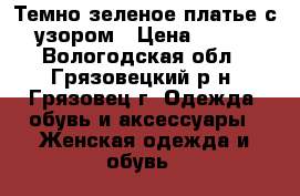 Темно-зеленое платье с узором › Цена ­ 800 - Вологодская обл., Грязовецкий р-н, Грязовец г. Одежда, обувь и аксессуары » Женская одежда и обувь   